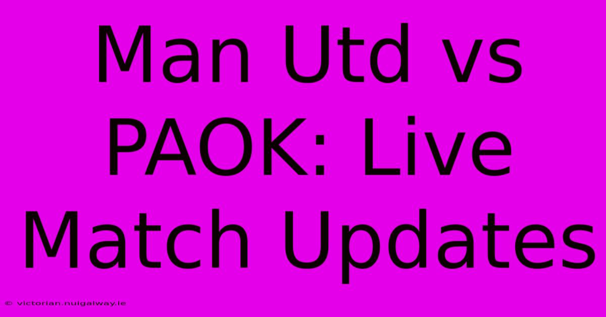 Man Utd Vs PAOK: Live Match Updates