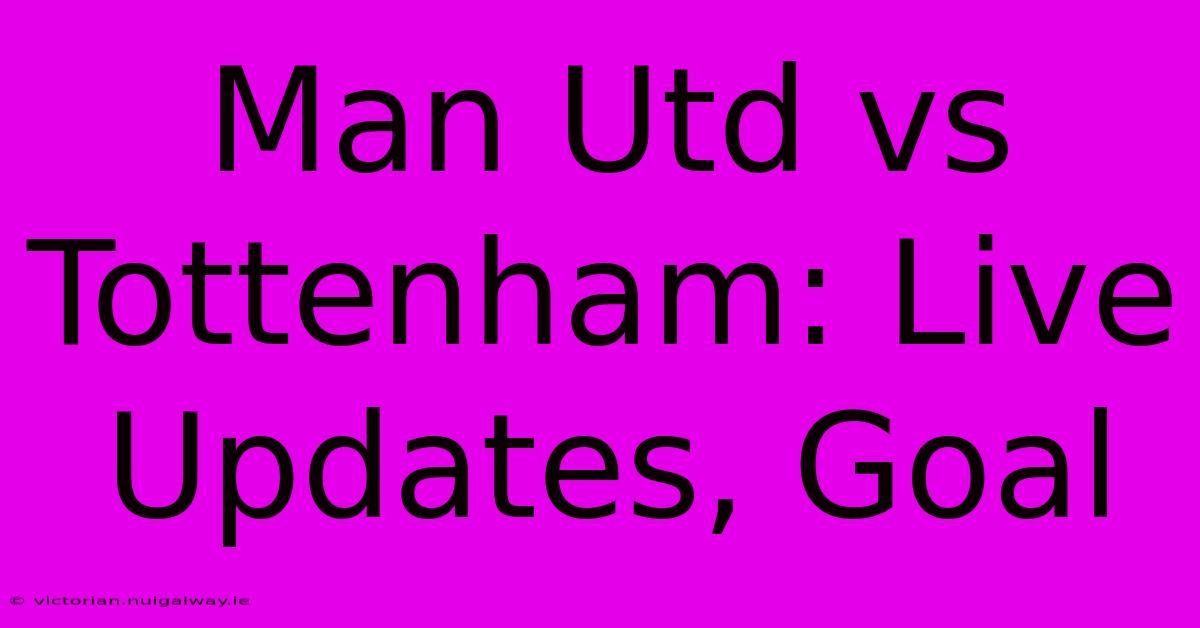 Man Utd Vs Tottenham: Live Updates, Goal