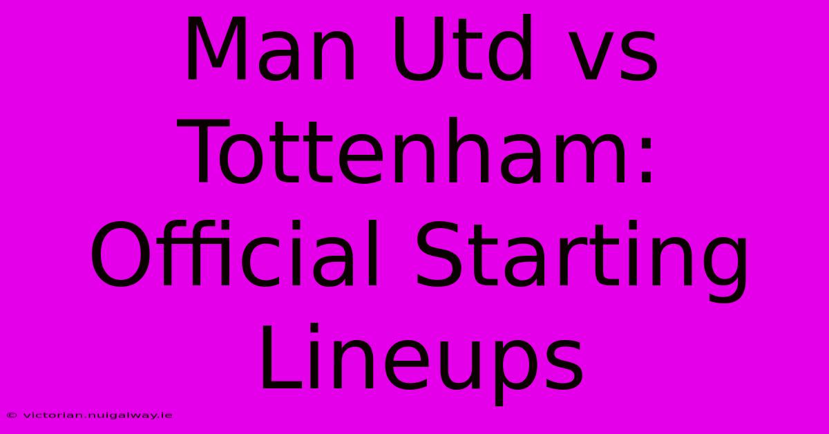 Man Utd Vs Tottenham: Official Starting Lineups