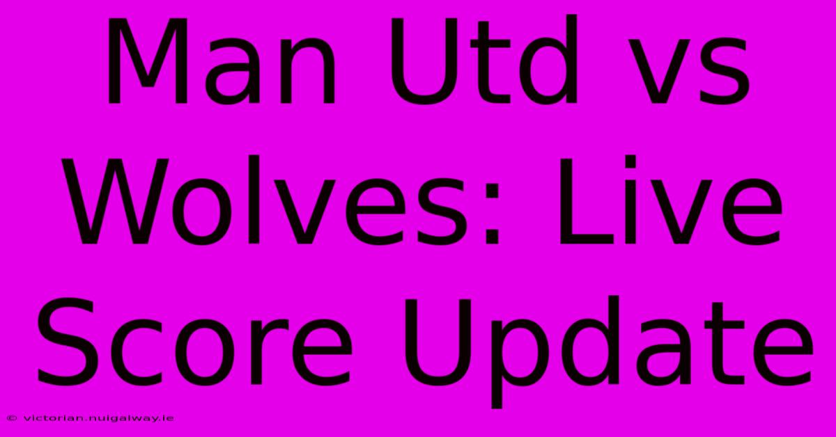 Man Utd Vs Wolves: Live Score Update