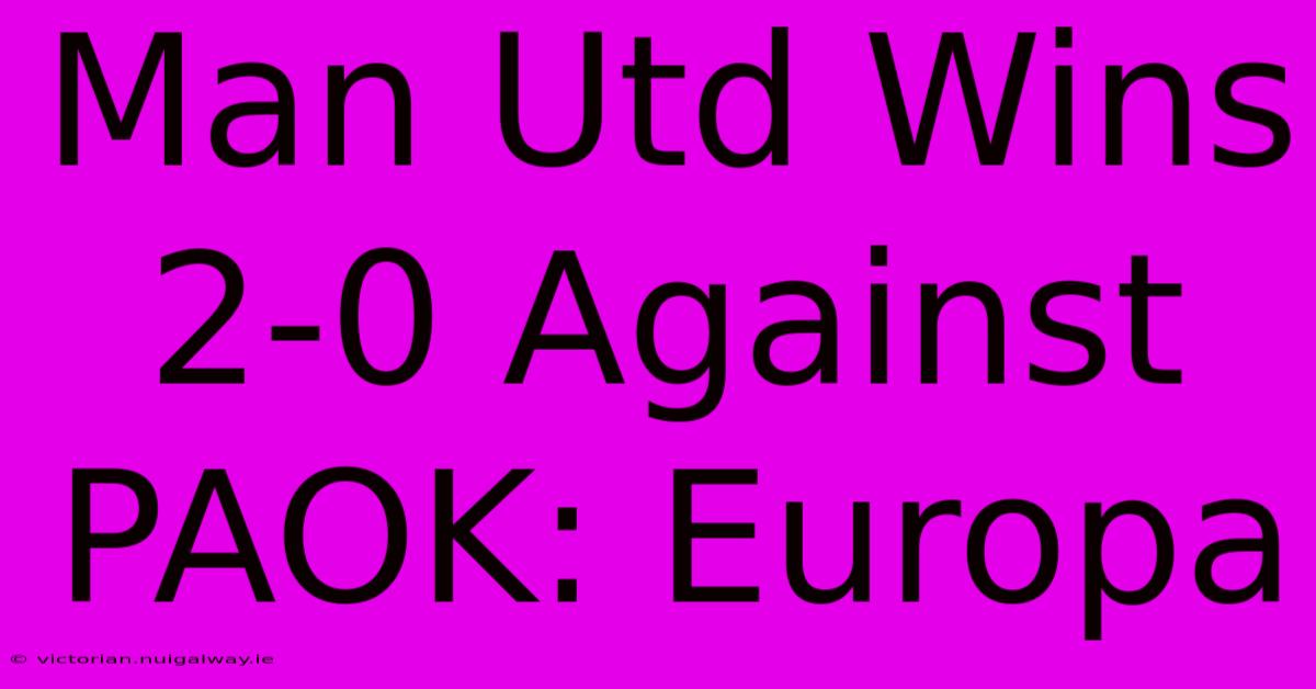 Man Utd Wins 2-0 Against PAOK: Europa 