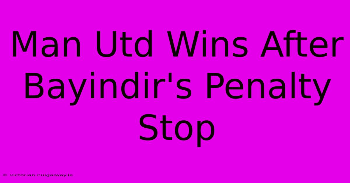 Man Utd Wins After Bayindir's Penalty Stop