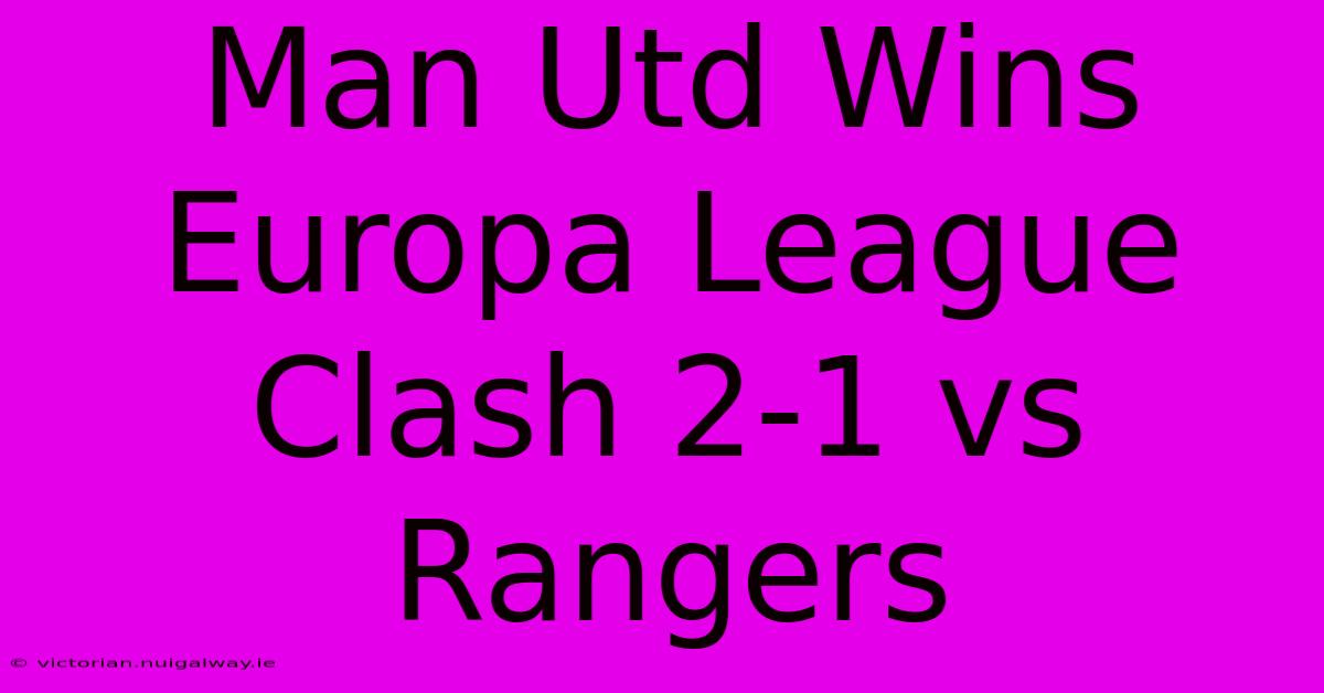 Man Utd Wins Europa League Clash 2-1 Vs Rangers