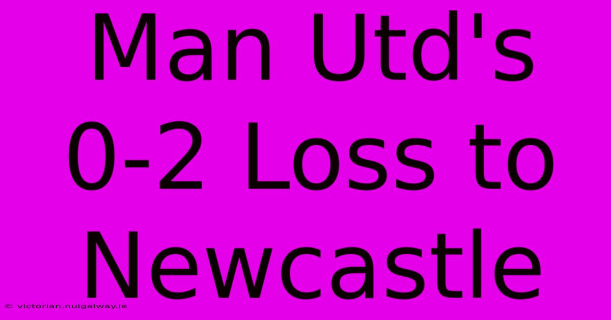 Man Utd's 0-2 Loss To Newcastle