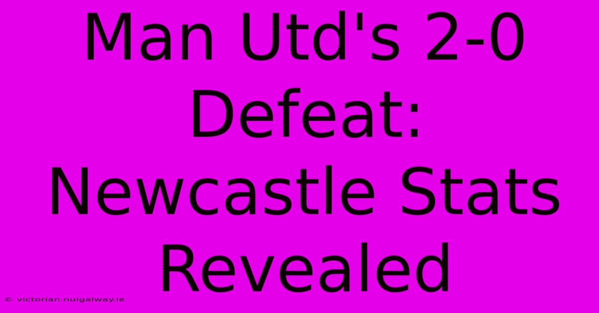 Man Utd's 2-0 Defeat: Newcastle Stats Revealed