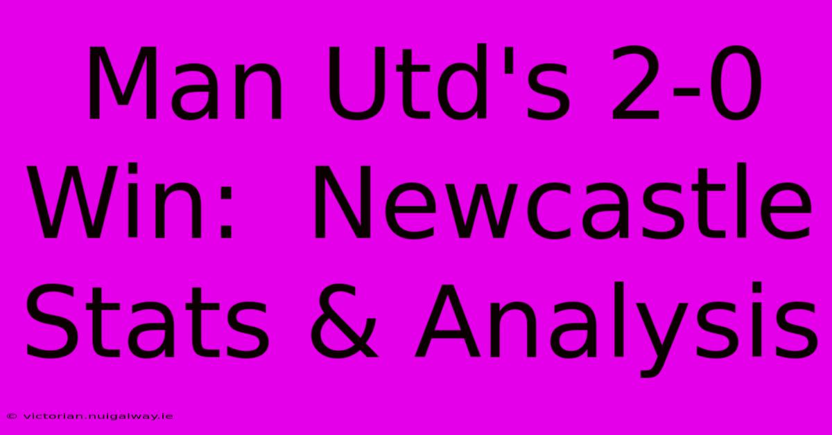 Man Utd's 2-0 Win:  Newcastle Stats & Analysis