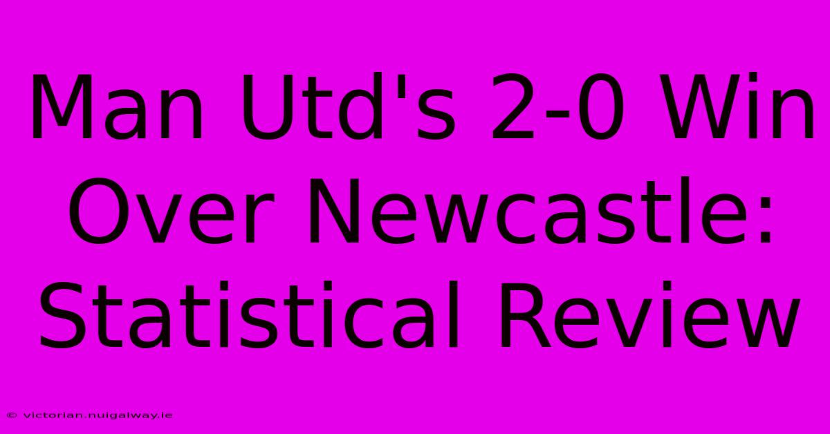 Man Utd's 2-0 Win Over Newcastle: Statistical Review