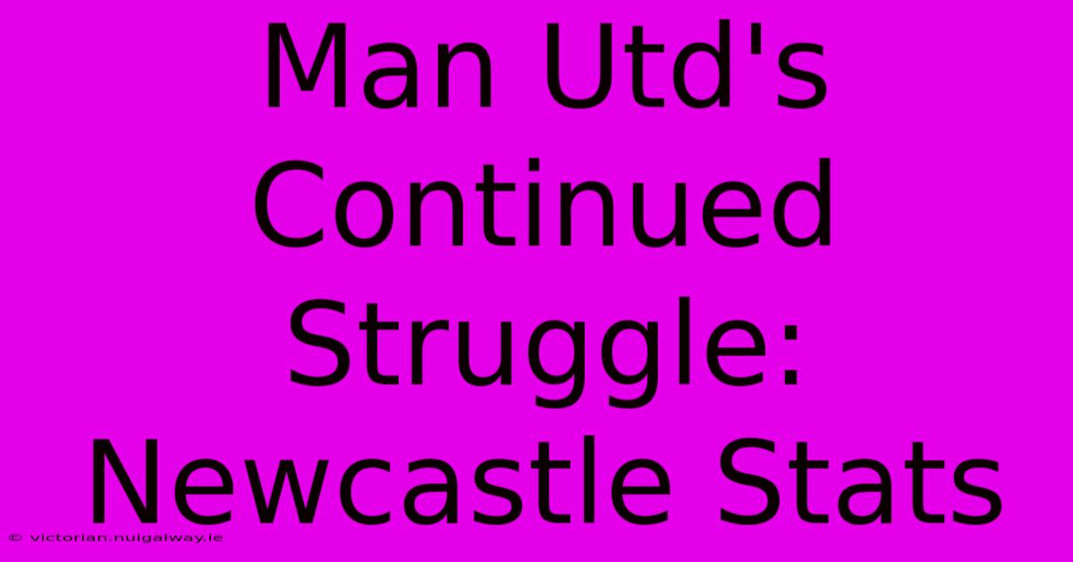 Man Utd's Continued Struggle: Newcastle Stats