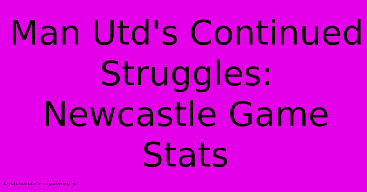 Man Utd's Continued Struggles: Newcastle Game Stats