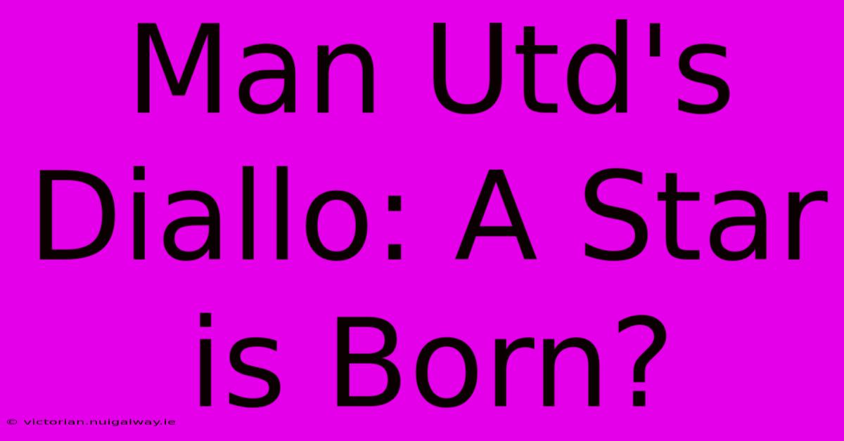 Man Utd's Diallo: A Star Is Born?