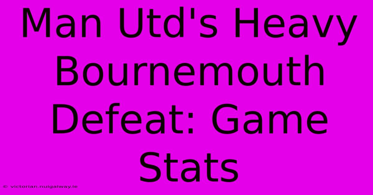 Man Utd's Heavy Bournemouth Defeat: Game Stats