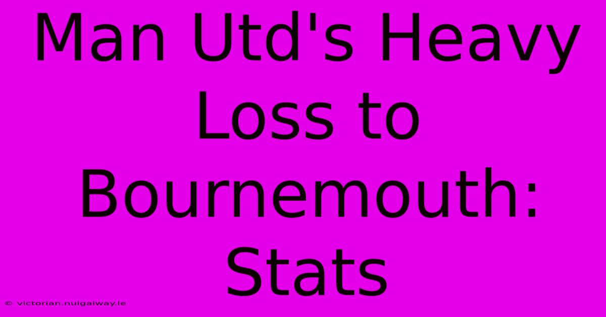 Man Utd's Heavy Loss To Bournemouth: Stats