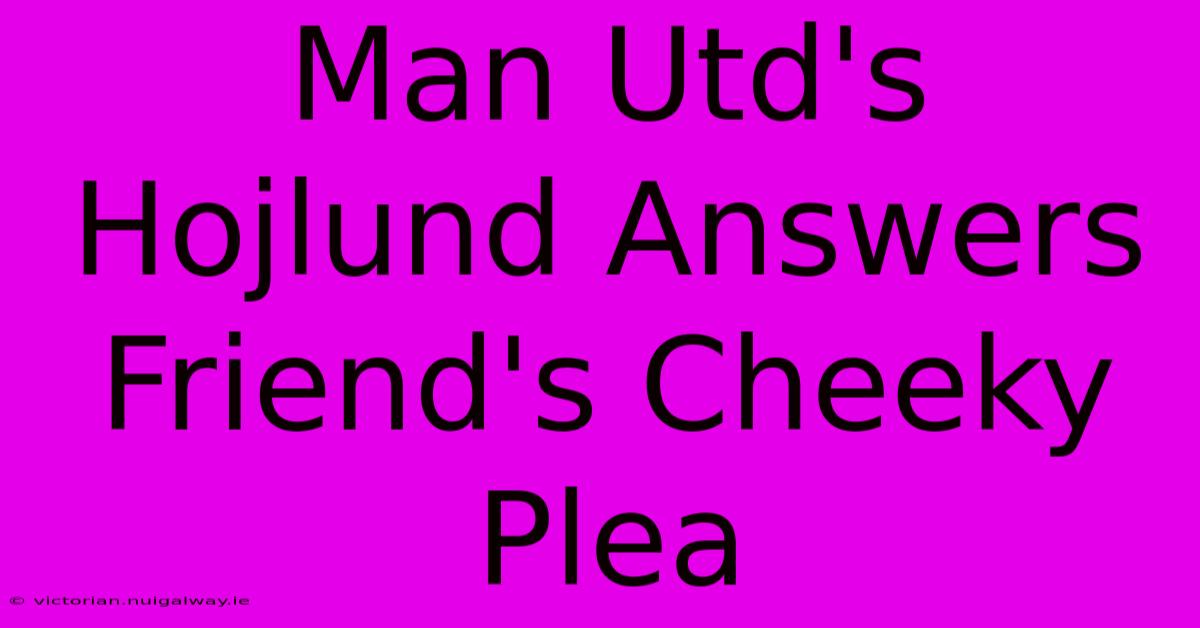 Man Utd's Hojlund Answers Friend's Cheeky Plea