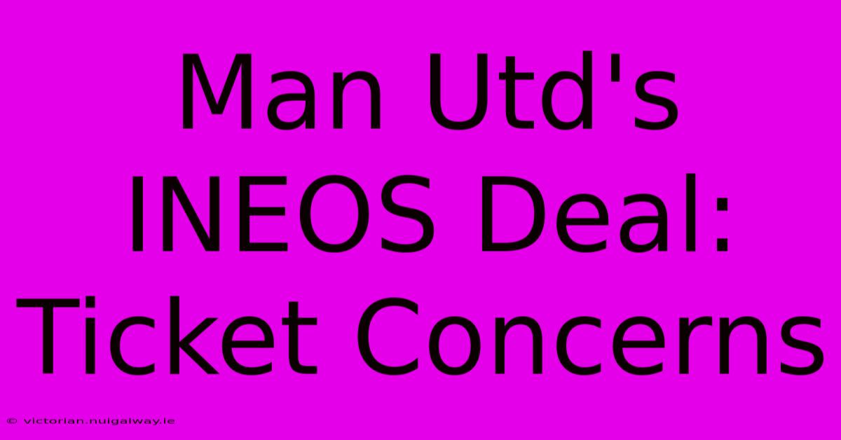 Man Utd's INEOS Deal: Ticket Concerns