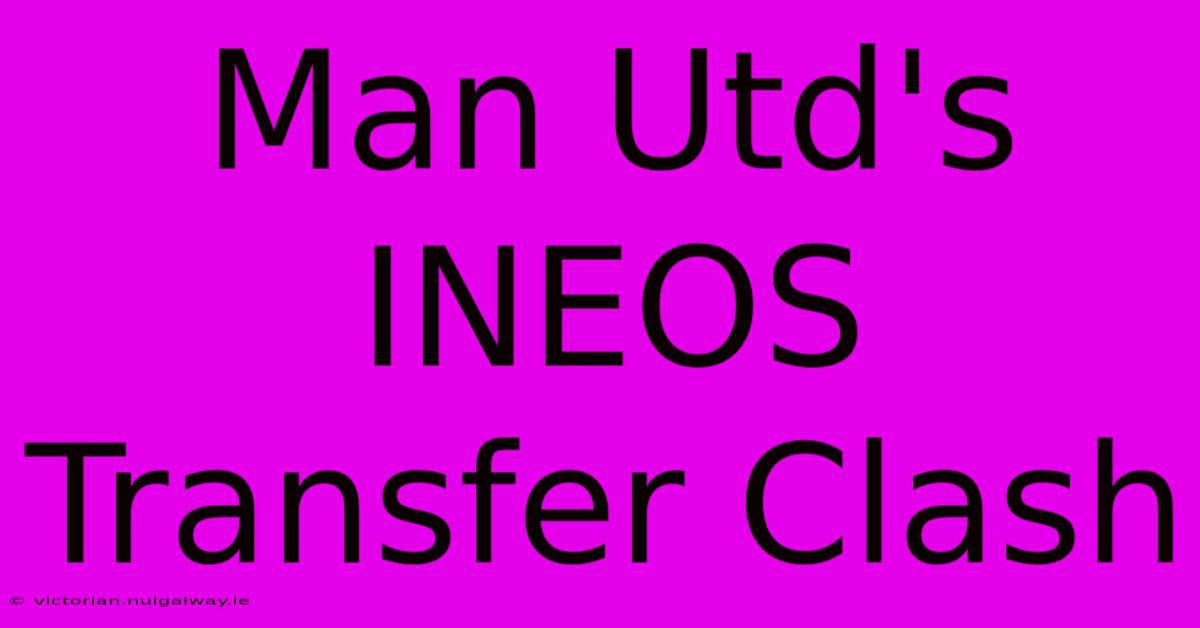 Man Utd's INEOS Transfer Clash