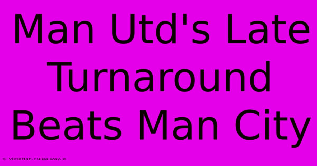 Man Utd's Late Turnaround Beats Man City