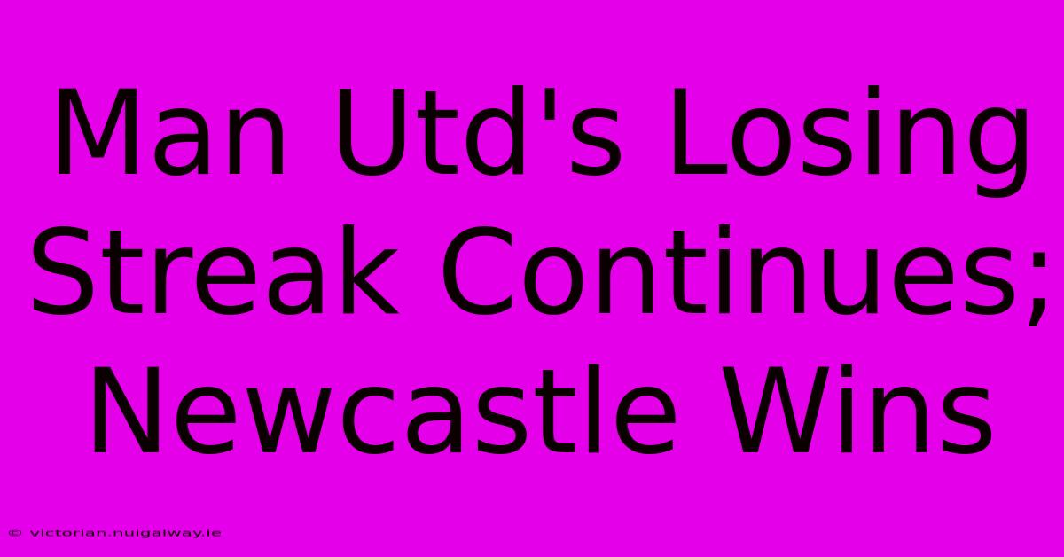 Man Utd's Losing Streak Continues; Newcastle Wins