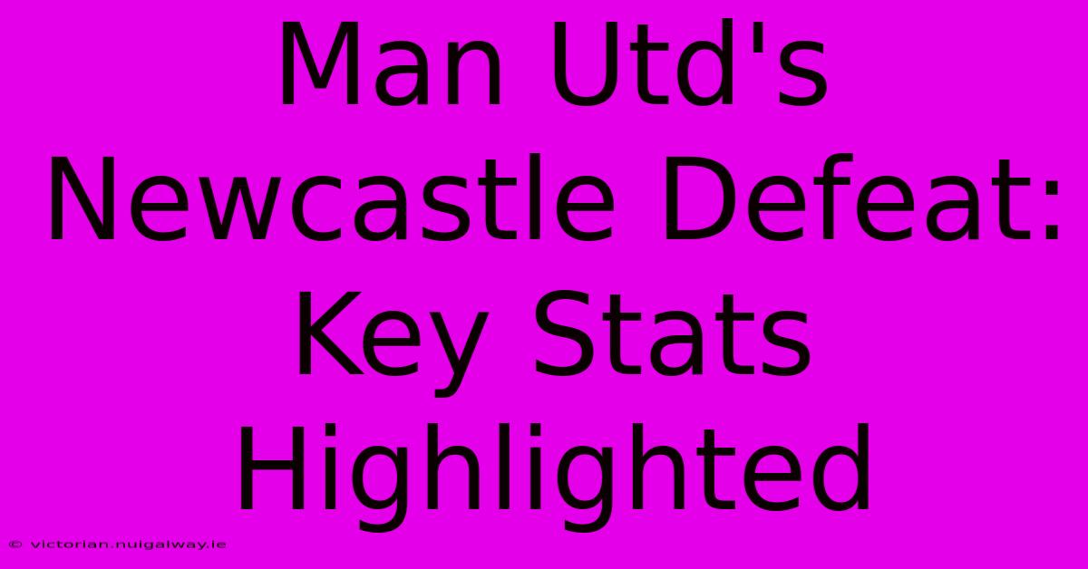 Man Utd's Newcastle Defeat: Key Stats Highlighted