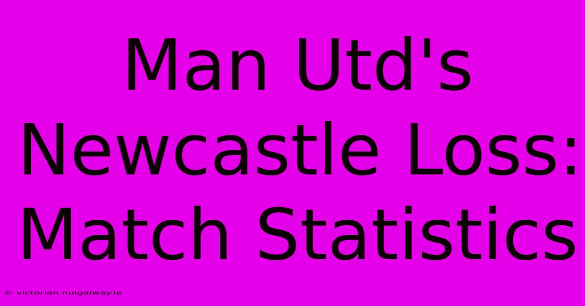 Man Utd's Newcastle Loss:  Match Statistics