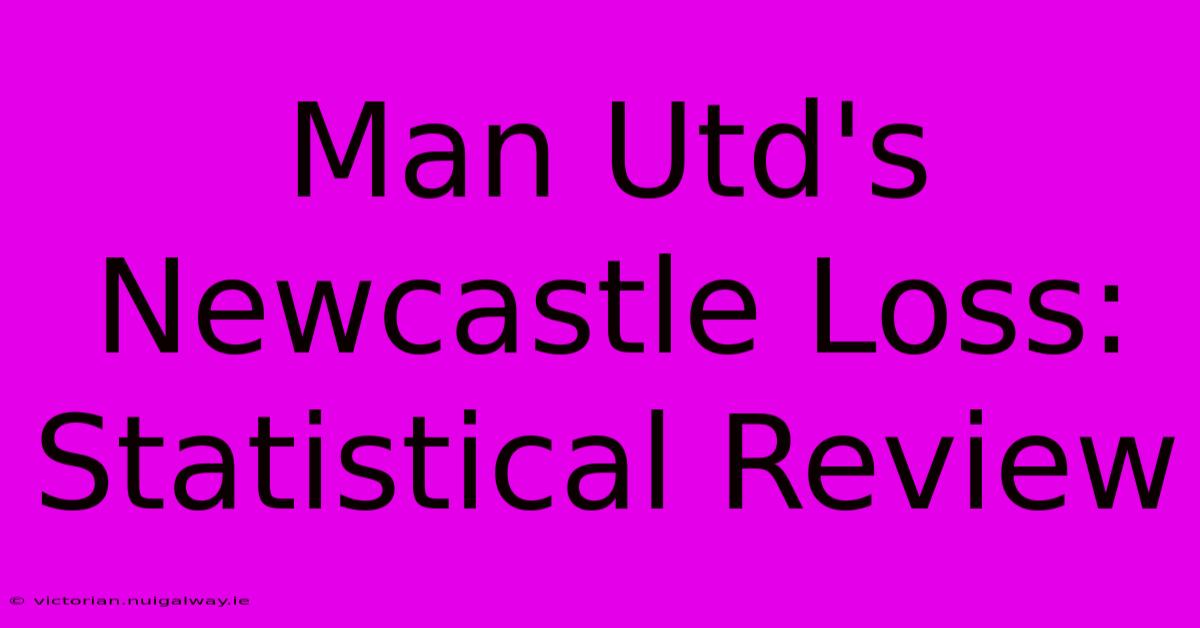 Man Utd's Newcastle Loss: Statistical Review