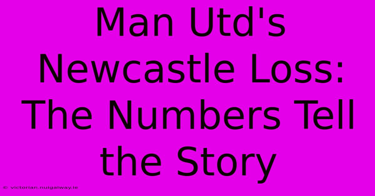 Man Utd's Newcastle Loss: The Numbers Tell The Story