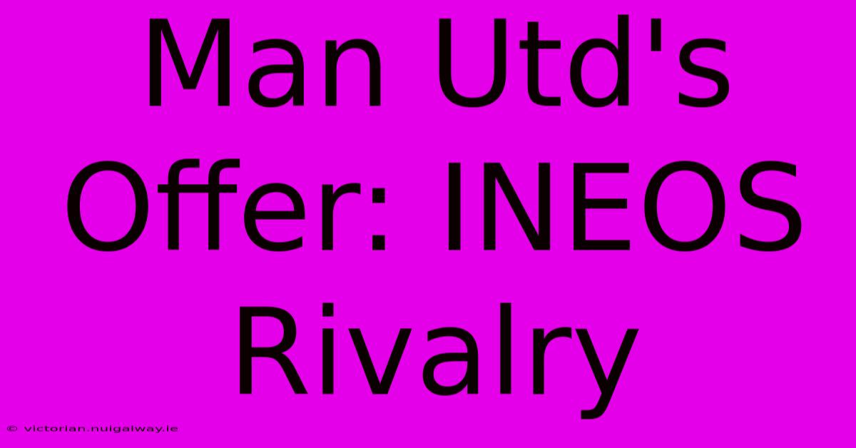 Man Utd's Offer: INEOS Rivalry