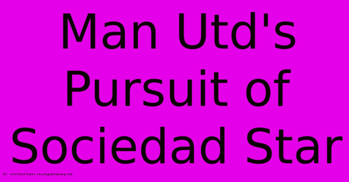 Man Utd's Pursuit Of Sociedad Star