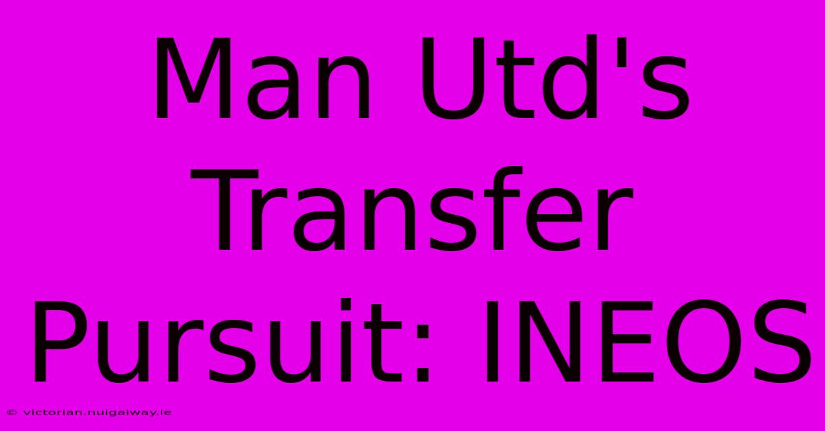 Man Utd's Transfer Pursuit: INEOS