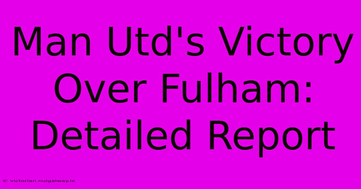 Man Utd's Victory Over Fulham: Detailed Report