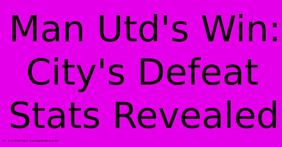 Man Utd's Win: City's Defeat Stats Revealed