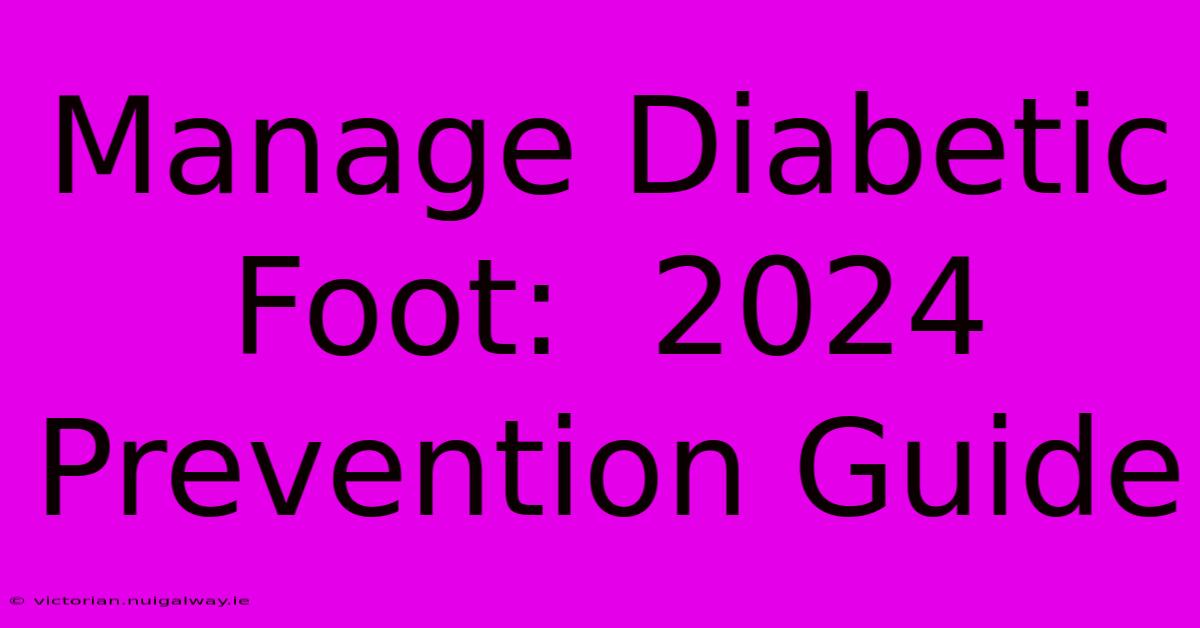 Manage Diabetic Foot:  2024 Prevention Guide