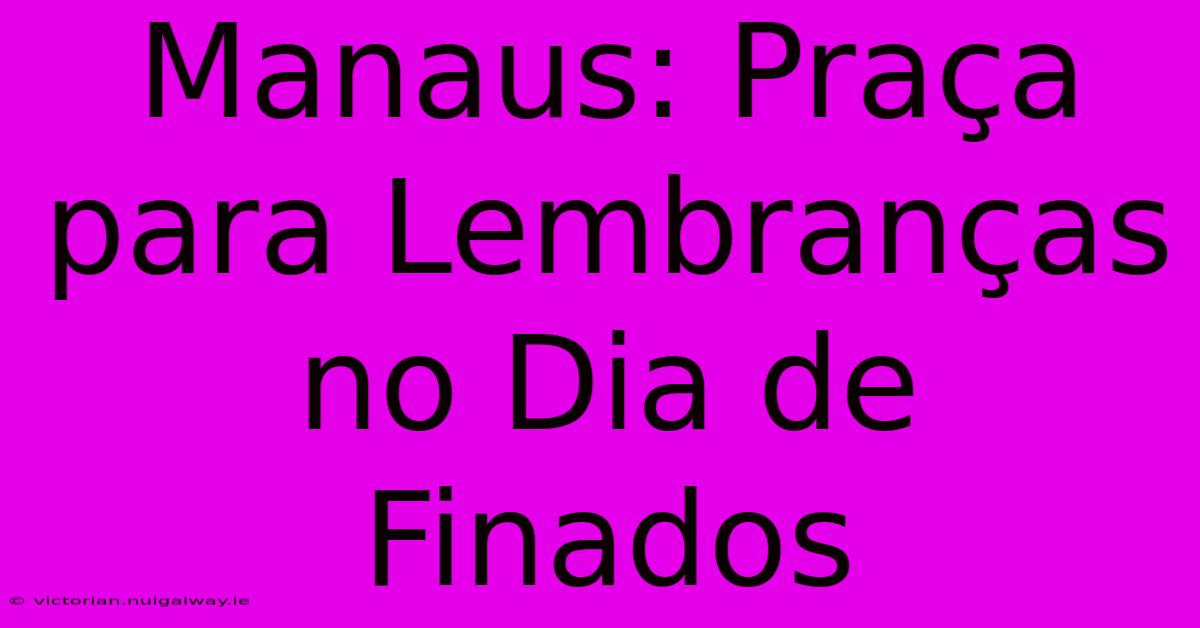 Manaus: Praça Para Lembranças No Dia De Finados