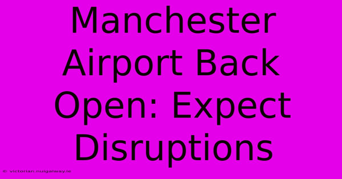 Manchester Airport Back Open: Expect Disruptions