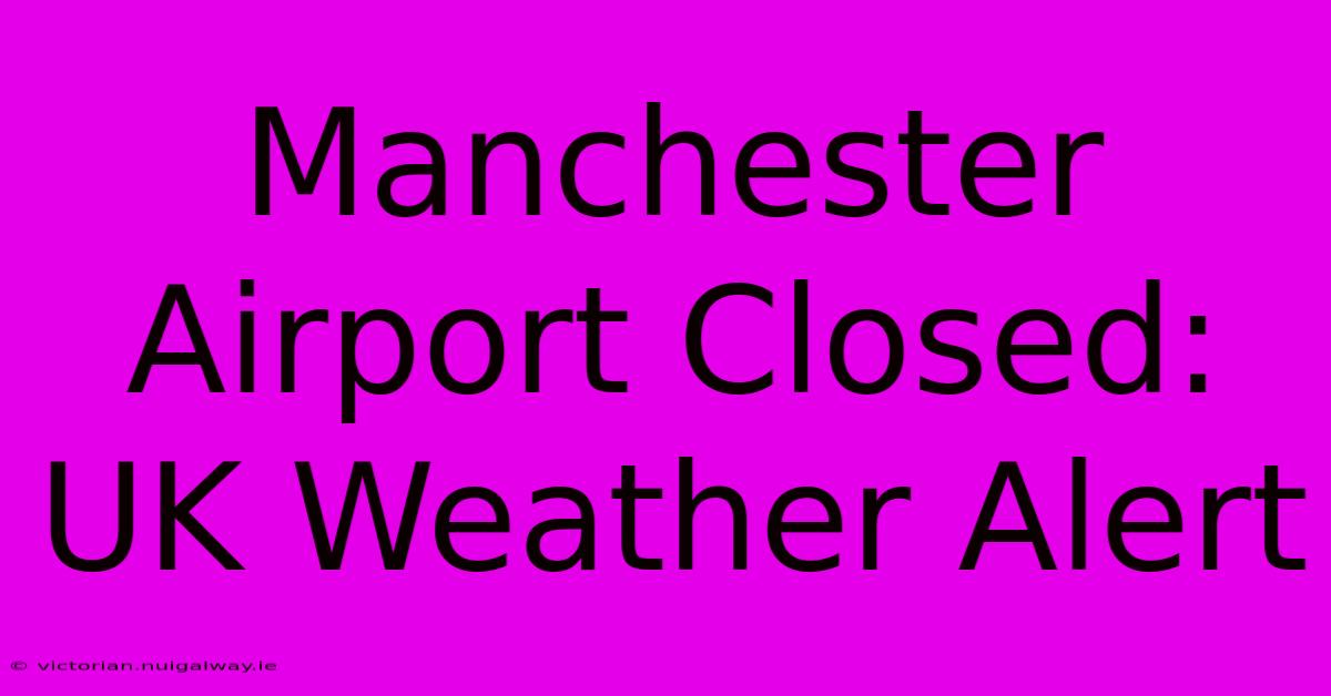 Manchester Airport Closed: UK Weather Alert