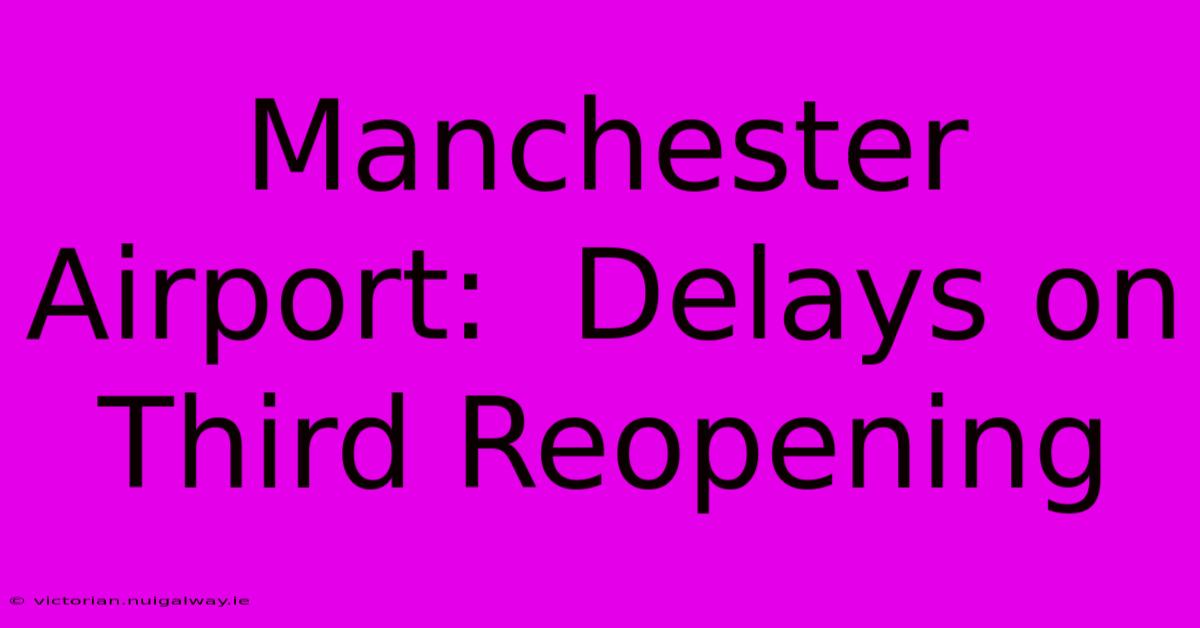 Manchester Airport:  Delays On Third Reopening