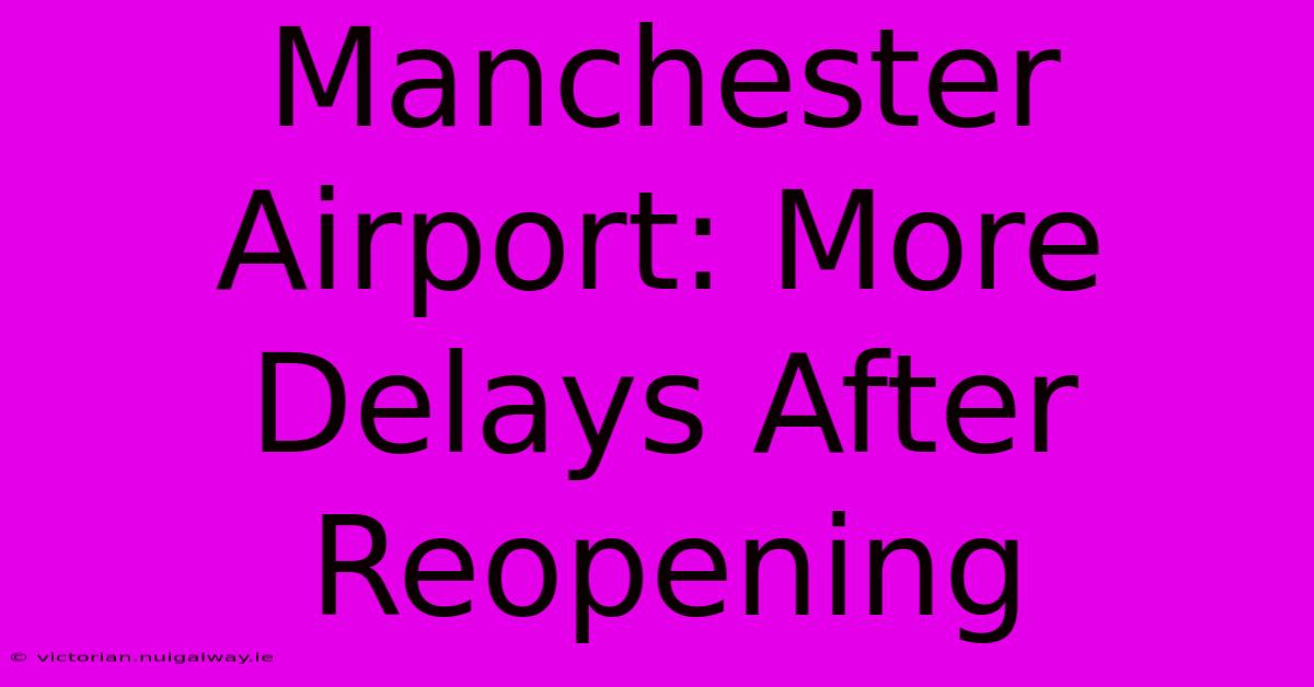 Manchester Airport: More Delays After Reopening