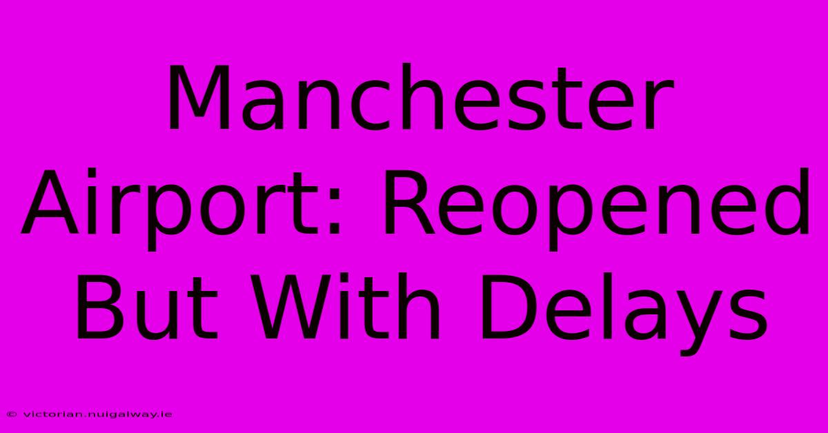 Manchester Airport: Reopened But With Delays