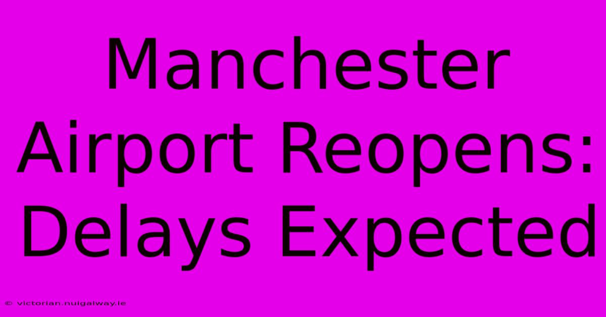 Manchester Airport Reopens: Delays Expected