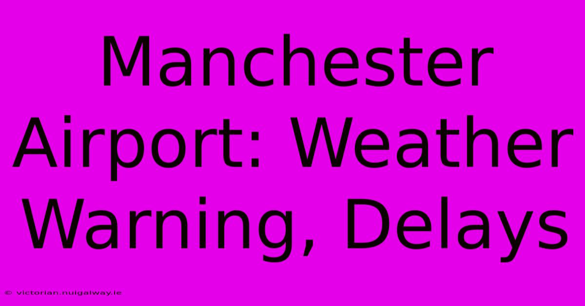 Manchester Airport: Weather Warning, Delays