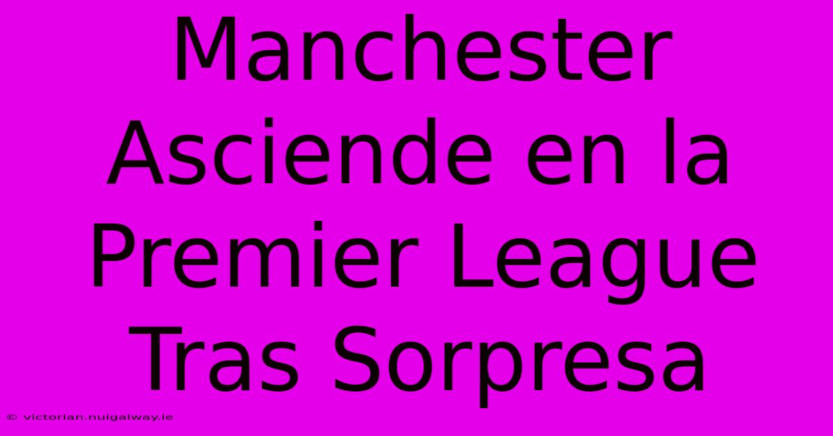 Manchester Asciende En La Premier League Tras Sorpresa