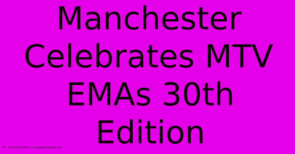 Manchester Celebrates MTV EMAs 30th Edition 