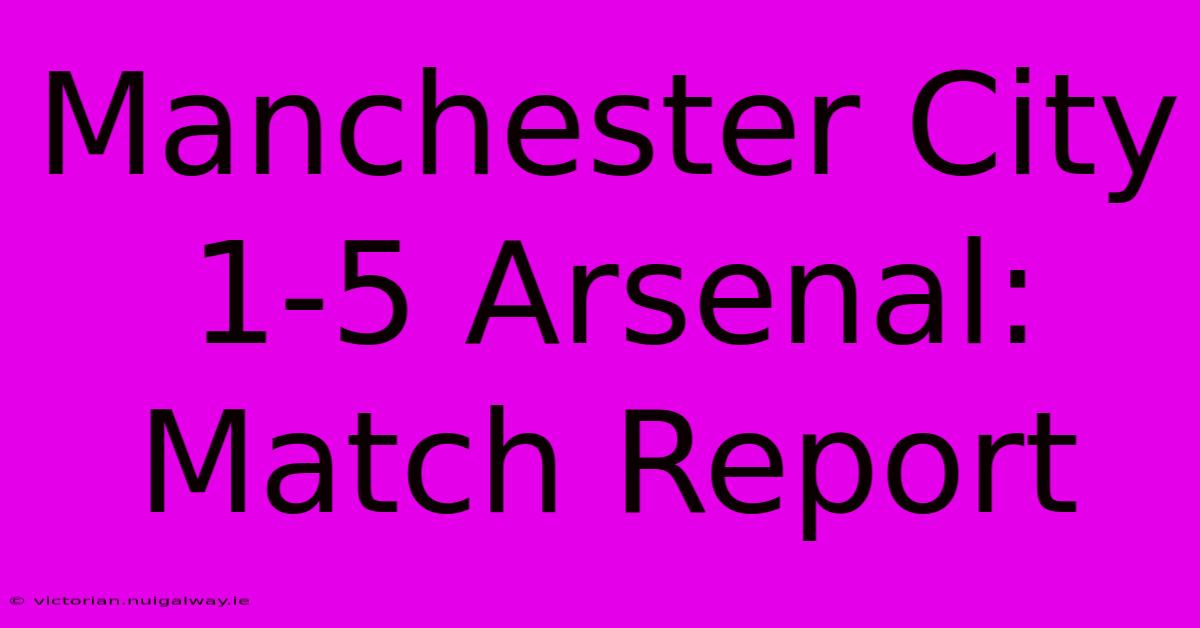 Manchester City 1-5 Arsenal: Match Report