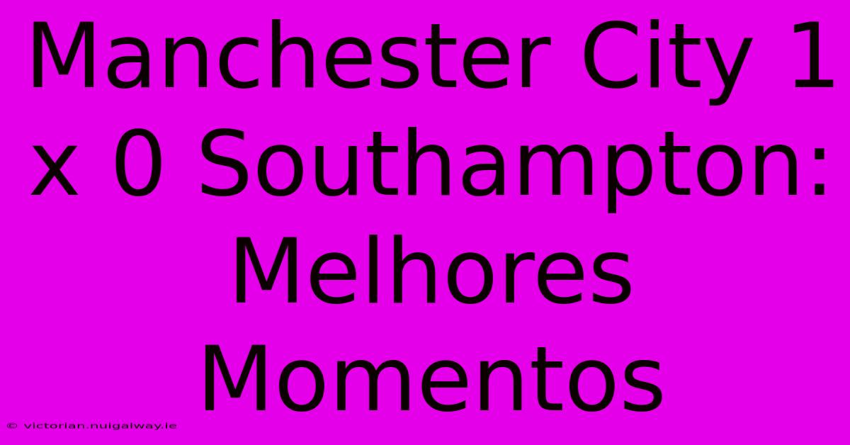 Manchester City 1 X 0 Southampton: Melhores Momentos