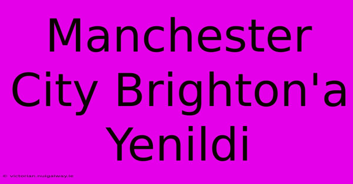 Manchester City Brighton'a Yenildi 