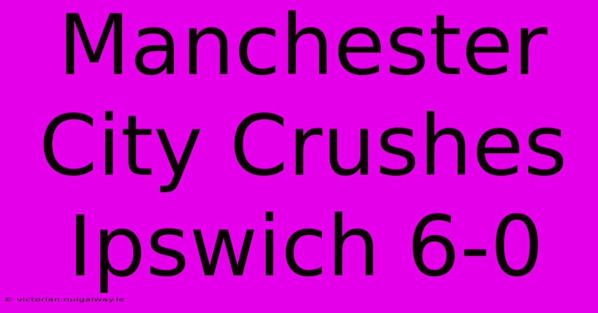 Manchester City Crushes Ipswich 6-0