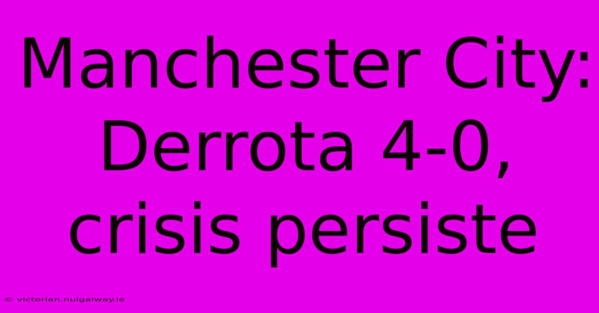 Manchester City: Derrota 4-0, Crisis Persiste