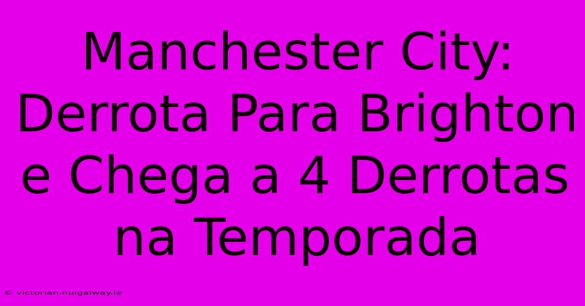 Manchester City: Derrota Para Brighton E Chega A 4 Derrotas Na Temporada