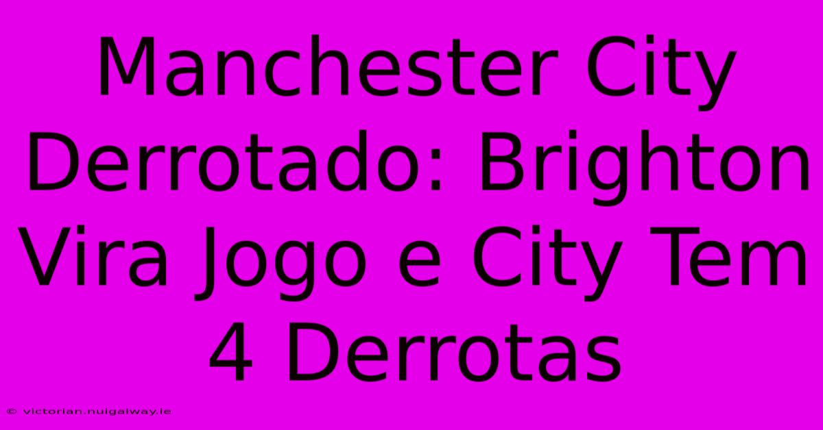 Manchester City Derrotado: Brighton Vira Jogo E City Tem 4 Derrotas