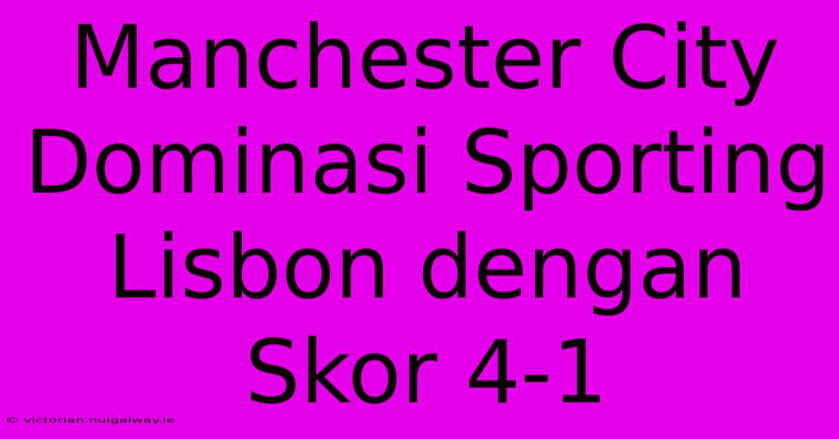 Manchester City Dominasi Sporting Lisbon Dengan Skor 4-1