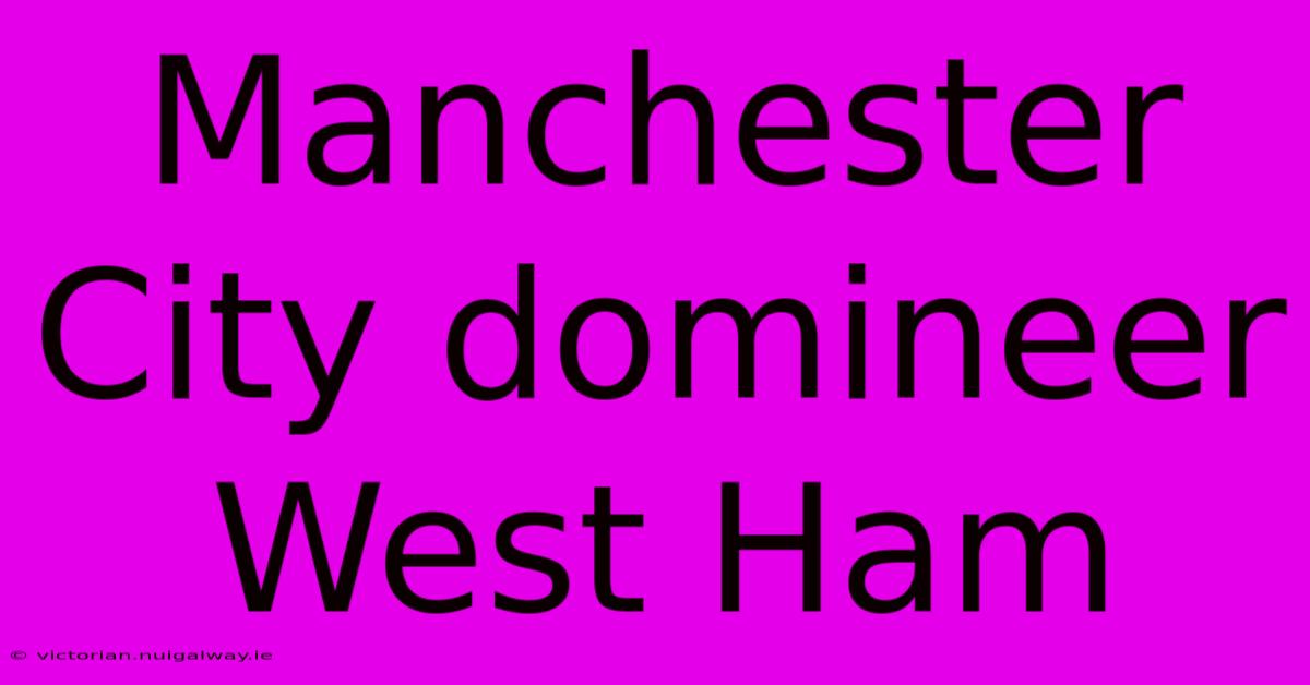 Manchester City Domineer West Ham